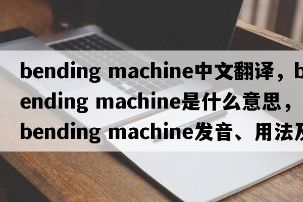 bending machine中文翻譯，bending machine是什么意思，bending machine發(fā)音、用法及例句