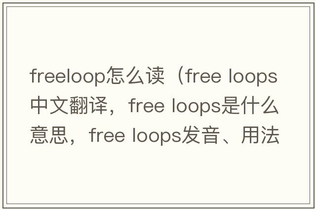 freeloop怎么讀（free loops中文翻譯，free loops是什么意思，free loops發(fā)音、用法及例句）
