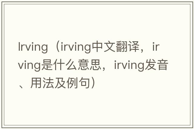 lrving（Irving中文翻譯，Irving是什么意思，Irving發(fā)音、用法及例句）
