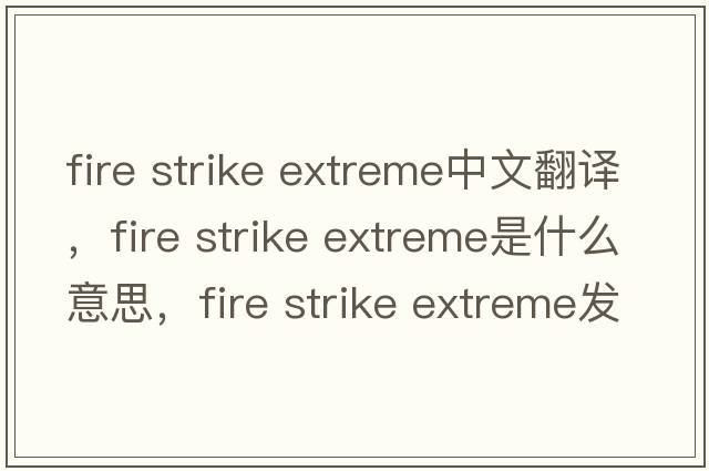 fire strike extreme中文翻譯，fire strike extreme是什么意思，fire strike extreme發(fā)音、用法及例句