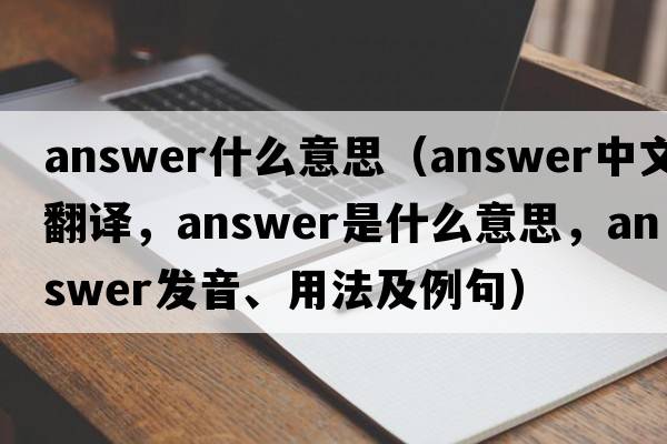 answer什么意思（answer中文翻譯，answer是什么意思，answer發(fā)音、用法及例句）