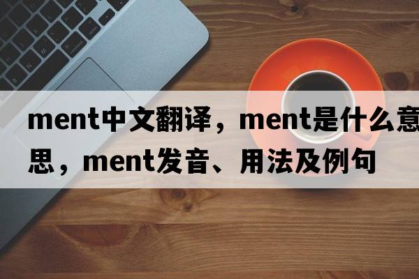 ment中文翻譯，ment是什么意思，ment發(fā)音、用法及例句