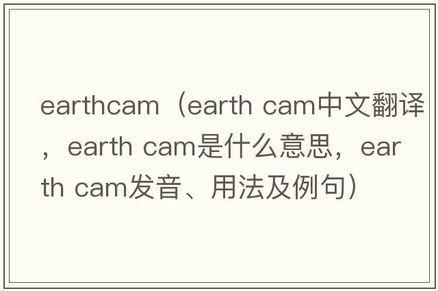 earthcam（earth cam中文翻譯，earth cam是什么意思，earth cam發(fā)音、用法及例句）