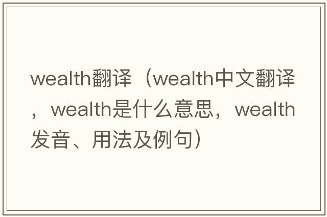 wealth翻譯（wealth中文翻譯，wealth是什么意思，wealth發(fā)音、用法及例句）