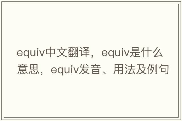 equiv中文翻譯，equiv是什么意思，equiv發(fā)音、用法及例句