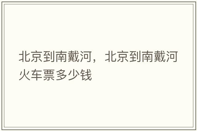 北京到南戴河，北京到南戴河火車(chē)票多少錢(qián)