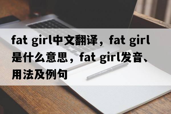 fat girl中文翻譯，fat girl是什么意思，fat girl發(fā)音、用法及例句