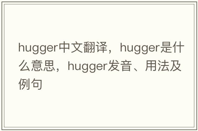 hugger中文翻譯，hugger是什么意思，hugger發(fā)音、用法及例句