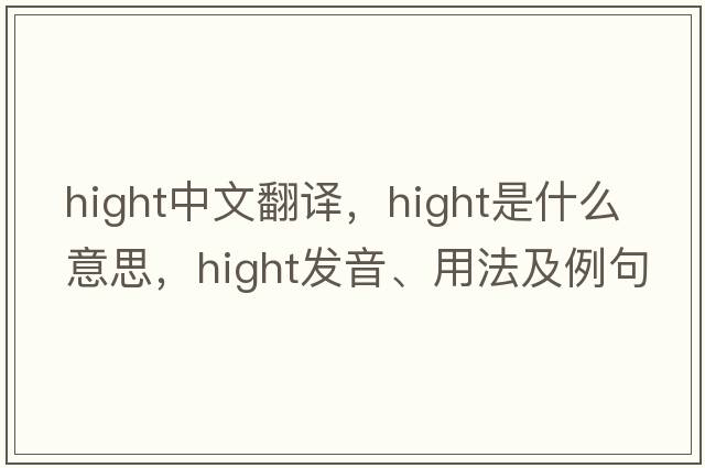 hight中文翻譯，hight是什么意思，hight發(fā)音、用法及例句