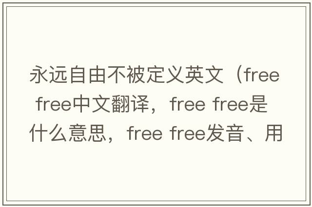 永遠自由不被定義英文（free free中文翻譯，free free是什么意思，free free發(fā)音、用法及例句）