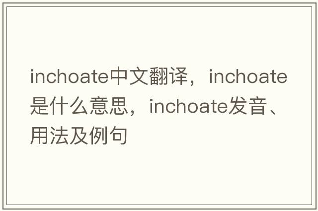 inchoate中文翻譯，inchoate是什么意思，inchoate發(fā)音、用法及例句