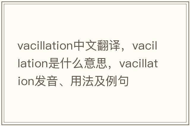 vacillation中文翻譯，vacillation是什么意思，vacillation發(fā)音、用法及例句