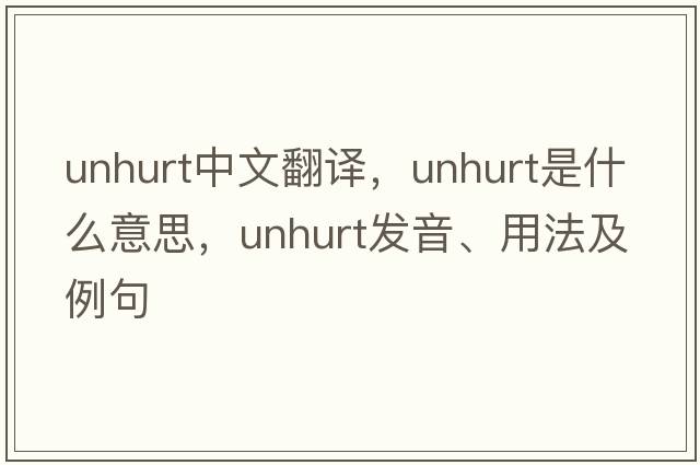 unhurt中文翻譯，unhurt是什么意思，unhurt發(fā)音、用法及例句