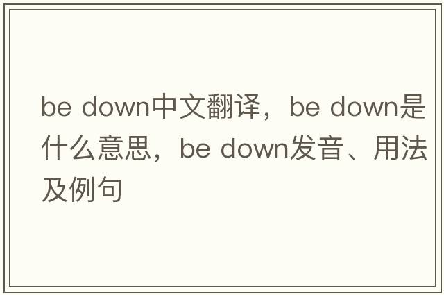 be down中文翻譯，be down是什么意思，be down發(fā)音、用法及例句