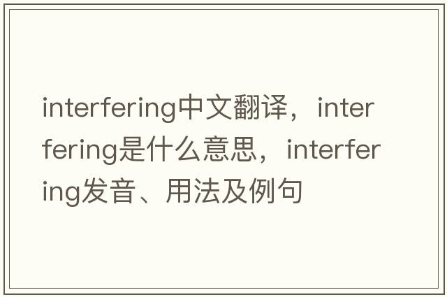 interfering中文翻譯，interfering是什么意思，interfering發(fā)音、用法及例句
