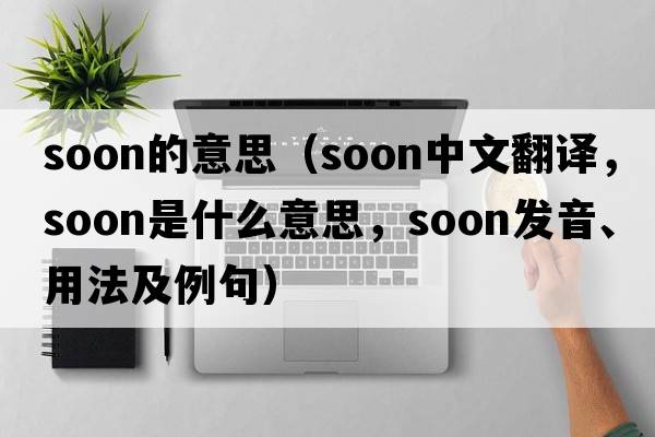 soon的意思（soon中文翻譯，soon是什么意思，soon發(fā)音、用法及例句）