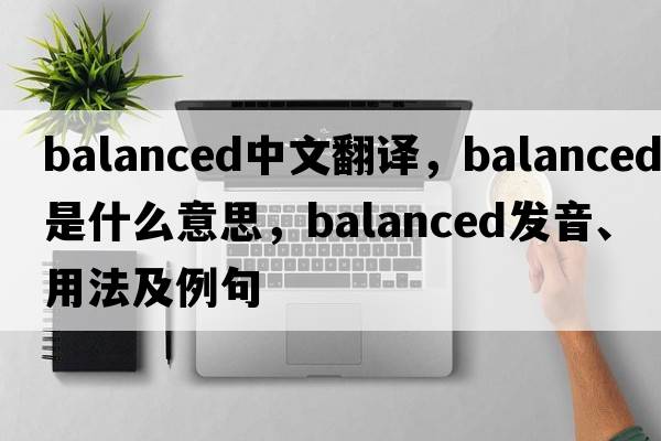 balanced中文翻譯，balanced是什么意思，balanced發(fā)音、用法及例句