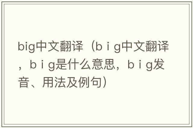big中文翻譯（b i g中文翻譯，b i g是什么意思，b i g發(fā)音、用法及例句）