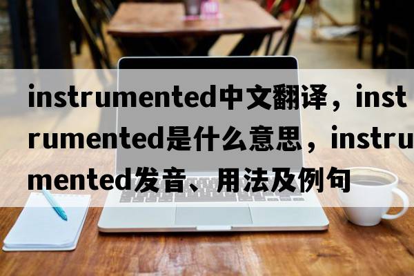 instrumented中文翻譯，instrumented是什么意思，instrumented發(fā)音、用法及例句