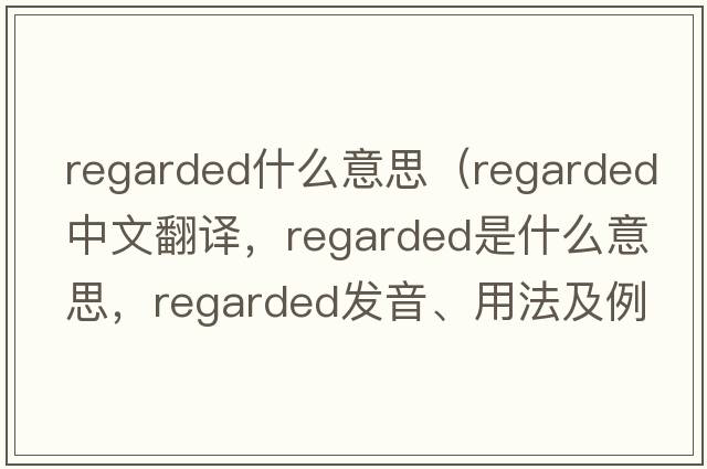 regarded什么意思（regarded中文翻譯，regarded是什么意思，regarded發(fā)音、用法及例句）