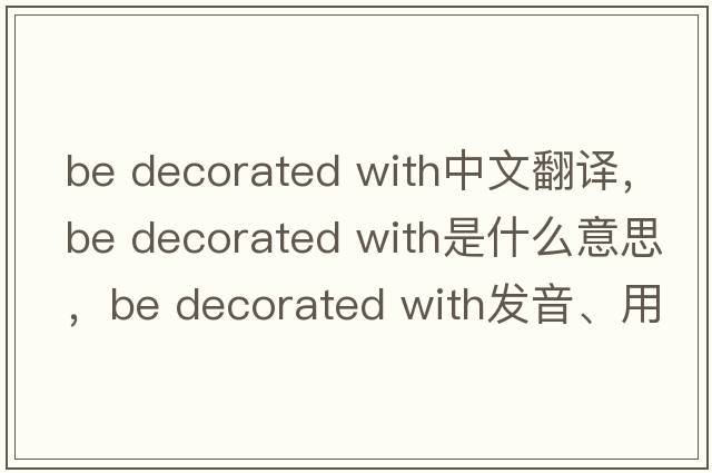 be decorated with中文翻譯，be decorated with是什么意思，be decorated with發(fā)音、用法及例句