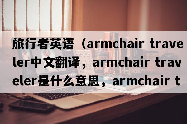 旅行者英語(yǔ)（armchair traveler中文翻譯，armchair traveler是什么意思，armchair traveler發(fā)音、用法及例句）