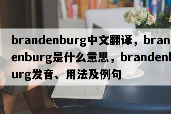 brandenburg中文翻譯，brandenburg是什么意思，brandenburg發(fā)音、用法及例句