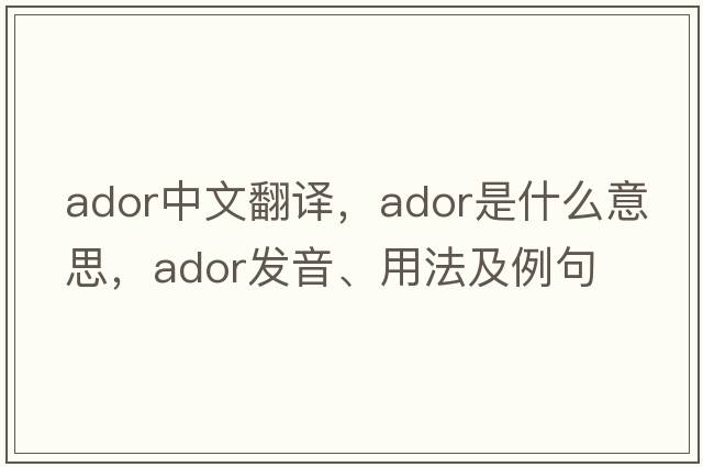 ador中文翻譯，ador是什么意思，ador發(fā)音、用法及例句