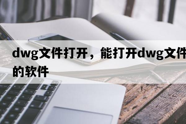 dwg文件打開(kāi)，能打開(kāi)dwg文件的軟件