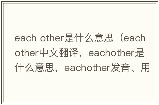 each other是什么意思（eachother中文翻譯，eachother是什么意思，eachother發(fā)音、用法及例句）