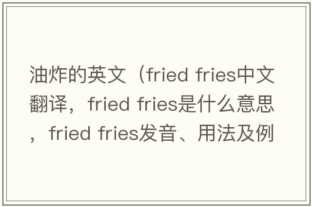 油炸的英文（fried fries中文翻譯，fried fries是什么意思，fried fries發(fā)音、用法及例句）