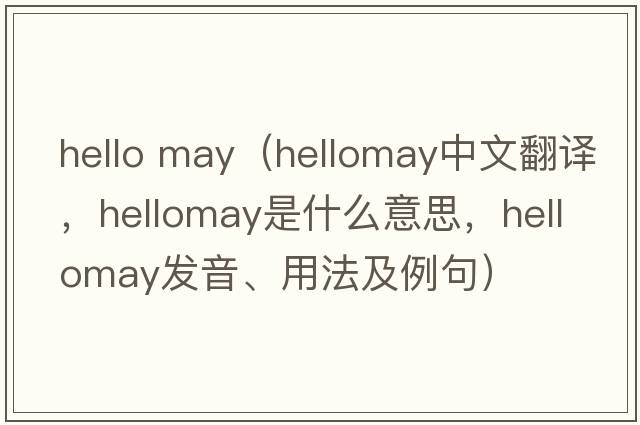 hello may（hellomay中文翻譯，hellomay是什么意思，hellomay發(fā)音、用法及例句）