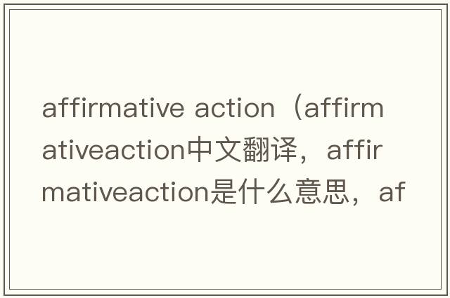 affirmative action（affirmativeaction中文翻譯，affirmativeaction是什么意思，affirmativeaction發(fā)音、用法及例句）