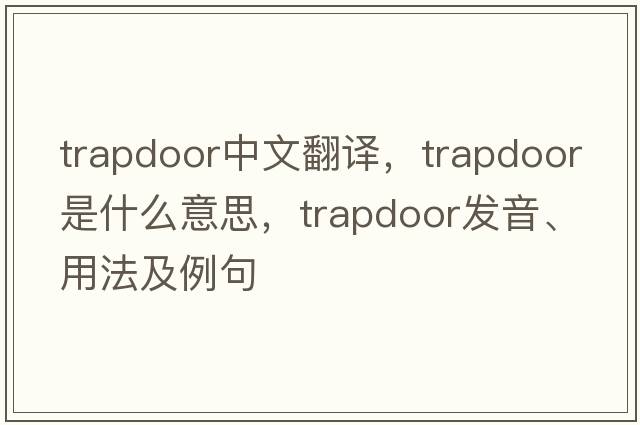 trapdoor中文翻譯，trapdoor是什么意思，trapdoor發(fā)音、用法及例句