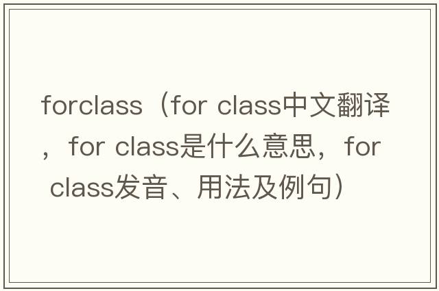forclass（for class中文翻譯，for class是什么意思，for class發(fā)音、用法及例句）