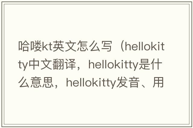 哈嘍kt英文怎么寫(xiě)（hellokitty中文翻譯，hellokitty是什么意思，hellokitty發(fā)音、用法及例句）