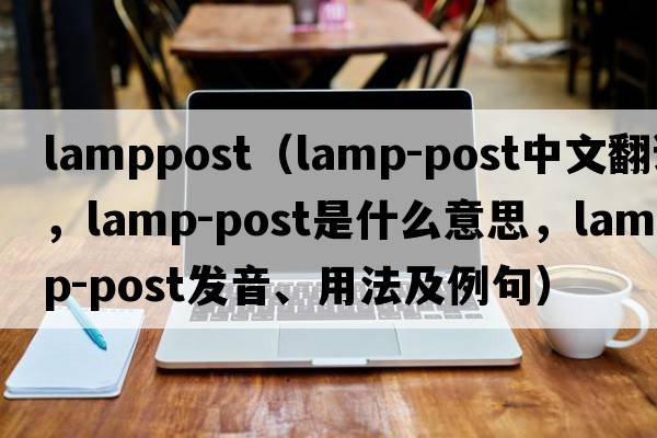 lamppost（lamp-post中文翻譯，lamp-post是什么意思，lamp-post發(fā)音、用法及例句）