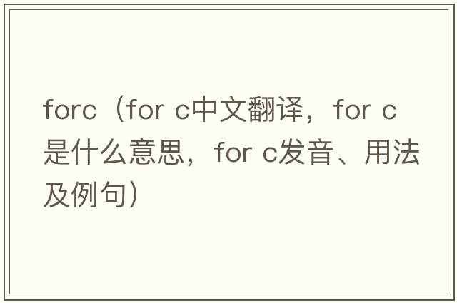 forc（for c中文翻譯，for c是什么意思，for c發(fā)音、用法及例句）