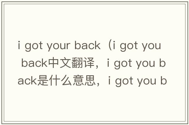 i got your back（i got you back中文翻譯，i got you back是什么意思，i got you back發(fā)音、用法及例句）