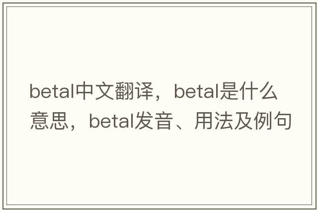 betal中文翻譯，betal是什么意思，betal發(fā)音、用法及例句