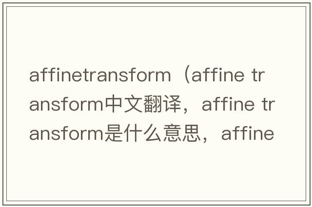 affinetransform（affine transform中文翻譯，affine transform是什么意思，affine transform發(fā)音、用法及例句）