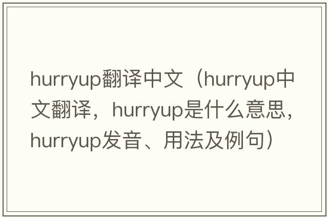 hurryup翻譯中文（hurryup中文翻譯，hurryup是什么意思，hurryup發(fā)音、用法及例句）