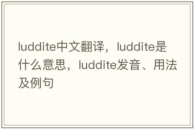 Luddite中文翻譯，Luddite是什么意思，Luddite發(fā)音、用法及例句
