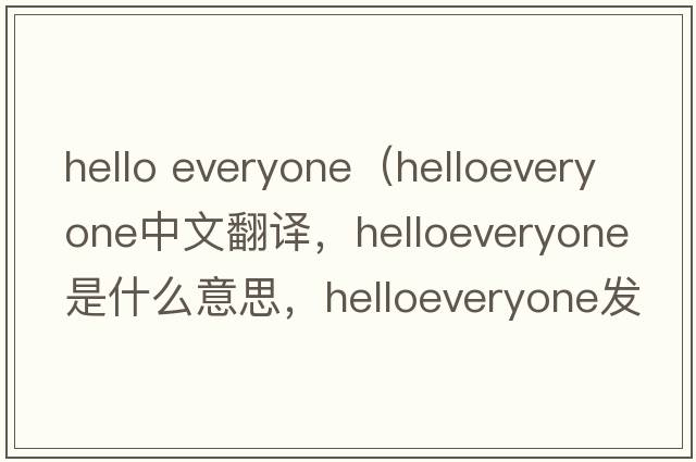 hello everyone（helloeveryone中文翻譯，helloeveryone是什么意思，helloeveryone發(fā)音、用法及例句）