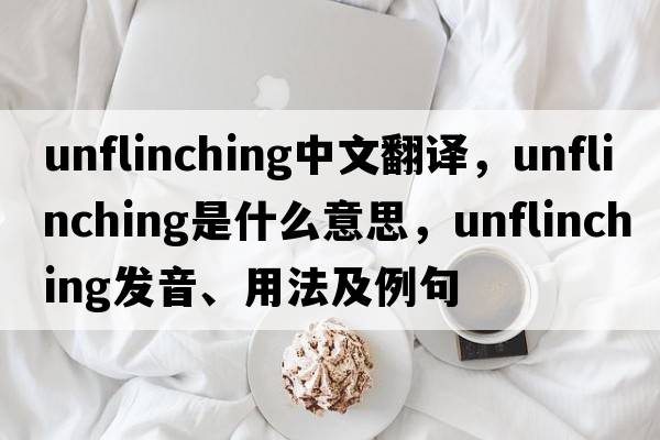 unflinching中文翻譯，unflinching是什么意思，unflinching發(fā)音、用法及例句