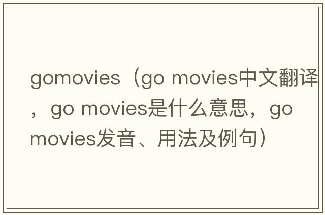 gomovies（go movies中文翻譯，go movies是什么意思，go movies發(fā)音、用法及例句）