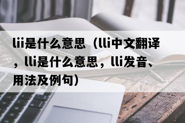 lii是什么意思（lli中文翻譯，lli是什么意思，lli發(fā)音、用法及例句）