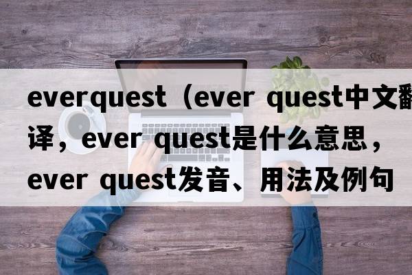 everquest（ever quest中文翻譯，ever quest是什么意思，ever quest發(fā)音、用法及例句）