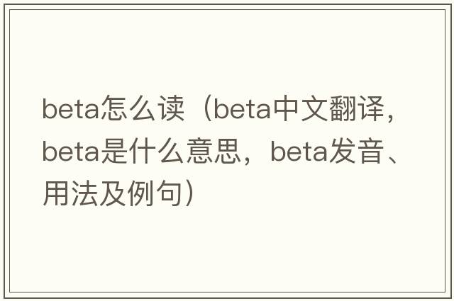 beta怎么讀（beta中文翻譯，beta是什么意思，beta發(fā)音、用法及例句）