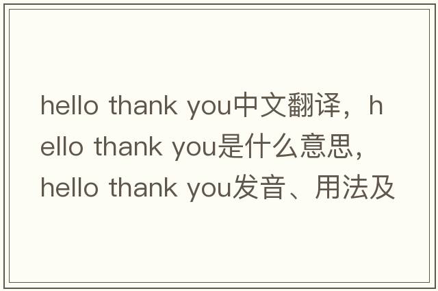 hello thank you中文翻譯，hello thank you是什么意思，hello thank you發(fā)音、用法及例句